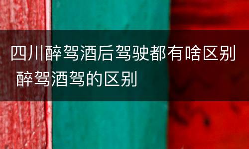 四川醉驾酒后驾驶都有啥区别 醉驾酒驾的区别