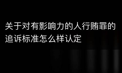 关于对有影响力的人行贿罪的追诉标准怎么样认定