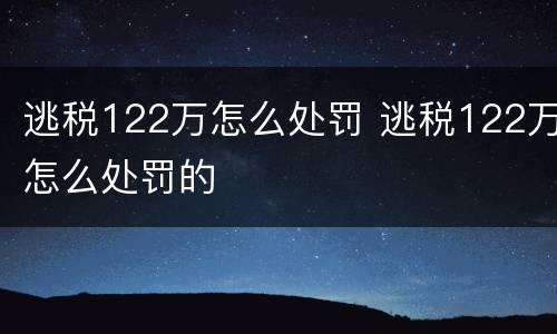 逃税122万怎么处罚 逃税122万怎么处罚的