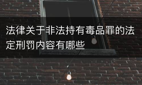 法律关于非法持有毒品罪的法定刑罚内容有哪些
