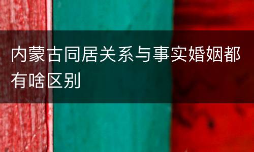 内蒙古同居关系与事实婚姻都有啥区别