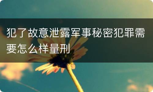 犯了故意泄露军事秘密犯罪需要怎么样量刑
