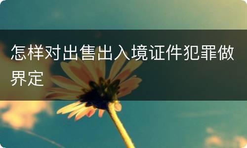 怎样对出售出入境证件犯罪做界定