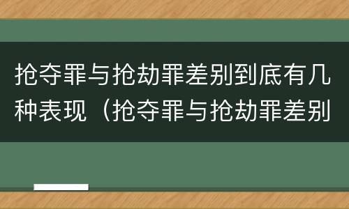 抢夺罪与抢劫罪差别到底有几种表现（抢夺罪与抢劫罪差别到底有几种表现）