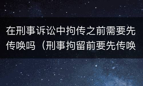 在刑事诉讼中拘传之前需要先传唤吗（刑事拘留前要先传唤吗）