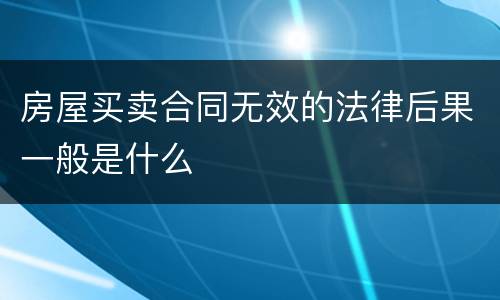 房屋买卖合同无效的法律后果一般是什么