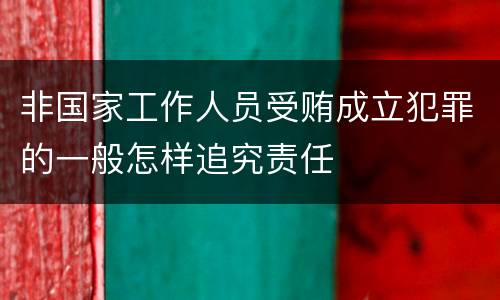 非国家工作人员受贿成立犯罪的一般怎样追究责任