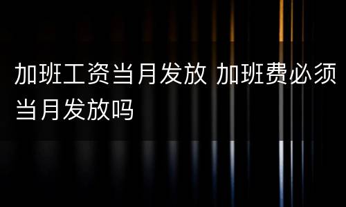 加班工资当月发放 加班费必须当月发放吗