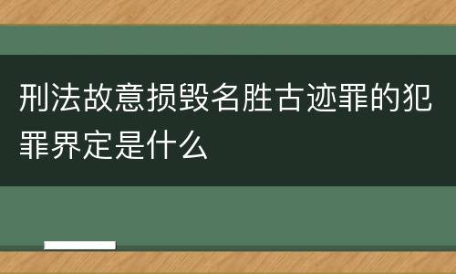 刑法故意损毁名胜古迹罪的犯罪界定是什么