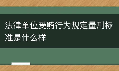 法律单位受贿行为规定量刑标准是什么样