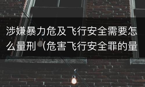 涉嫌暴力危及飞行安全需要怎么量刑（危害飞行安全罪的量刑标准）