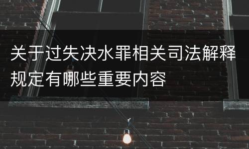 关于过失决水罪相关司法解释规定有哪些重要内容