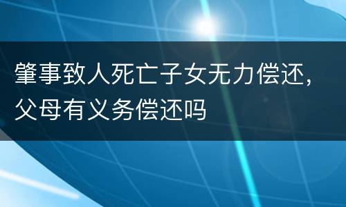 肇事致人死亡子女无力偿还，父母有义务偿还吗