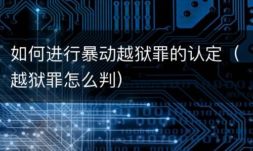 如何进行暴动越狱罪的认定（越狱罪怎么判）