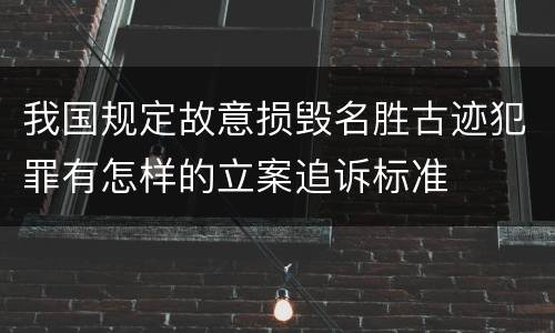 我国规定故意损毁名胜古迹犯罪有怎样的立案追诉标准