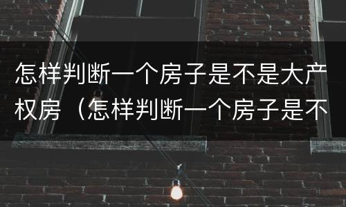 怎样判断一个房子是不是大产权房（怎样判断一个房子是不是大产权房子）