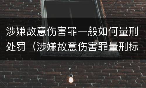 涉嫌故意伤害罪一般如何量刑处罚（涉嫌故意伤害罪量刑标准）