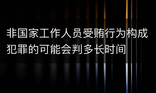 非国家工作人员受贿行为构成犯罪的可能会判多长时间