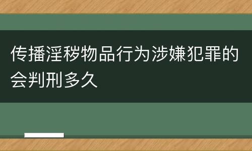 传播淫秽物品行为涉嫌犯罪的会判刑多久