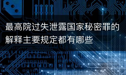 最高院过失泄露国家秘密罪的解释主要规定都有哪些
