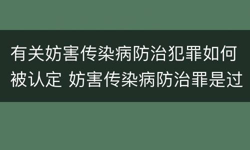 有关妨害传染病防治犯罪如何被认定 妨害传染病防治罪是过失犯罪