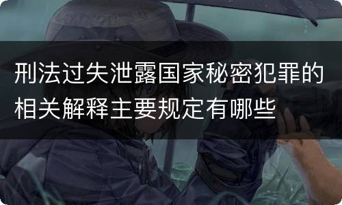 刑法过失泄露国家秘密犯罪的相关解释主要规定有哪些