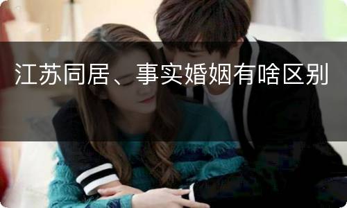 江苏同居、事实婚姻有啥区别