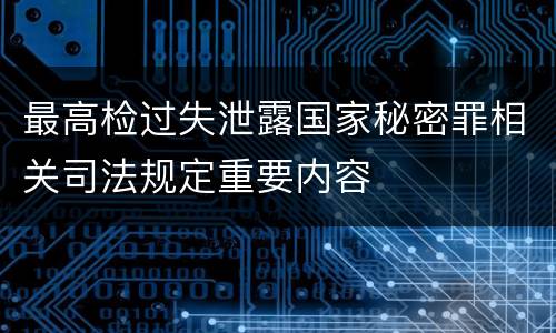 最高检过失泄露国家秘密罪相关司法规定重要内容