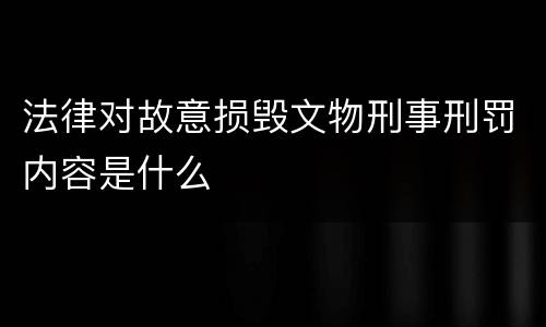法律对故意损毁文物刑事刑罚内容是什么