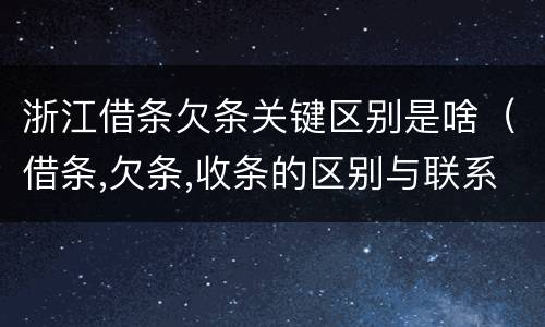 浙江借条欠条关键区别是啥（借条,欠条,收条的区别与联系）