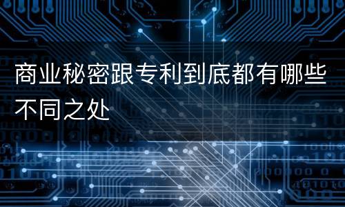商业秘密跟专利到底都有哪些不同之处