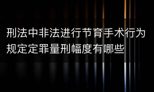刑法中非法进行节育手术行为规定定罪量刑幅度有哪些