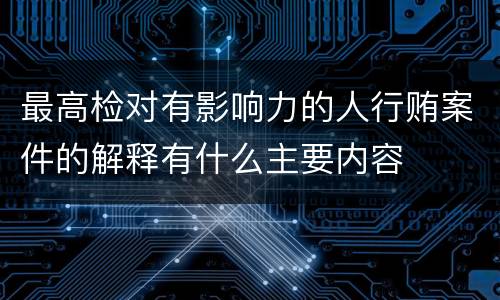 最高检对有影响力的人行贿案件的解释有什么主要内容