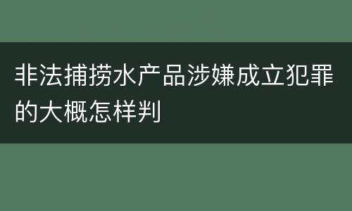 非法捕捞水产品涉嫌成立犯罪的大概怎样判