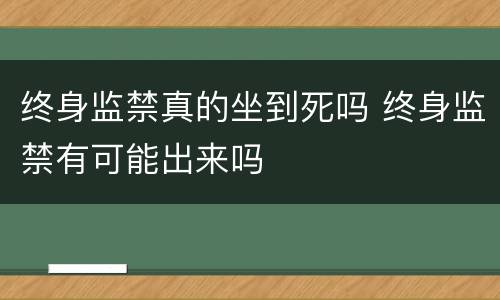 终身监禁真的坐到死吗 终身监禁有可能出来吗