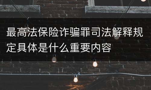 最高法保险诈骗罪司法解释规定具体是什么重要内容