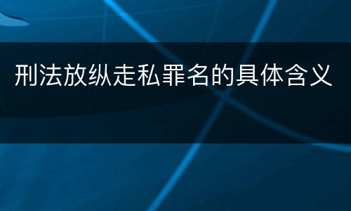 刑法放纵走私罪名的具体含义