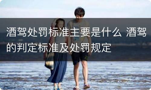 酒驾处罚标准主要是什么 酒驾的判定标准及处罚规定