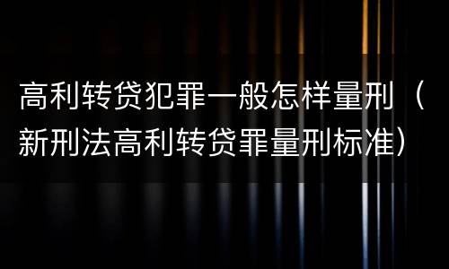 高利转贷犯罪一般怎样量刑（新刑法高利转贷罪量刑标准）