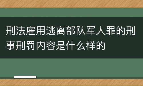 刑法雇用逃离部队军人罪的刑事刑罚内容是什么样的