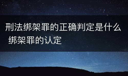 刑法绑架罪的正确判定是什么 绑架罪的认定