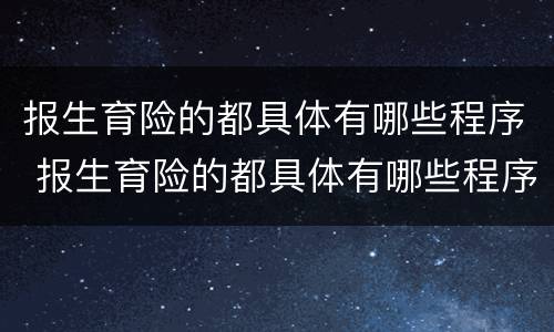 报生育险的都具体有哪些程序 报生育险的都具体有哪些程序呢