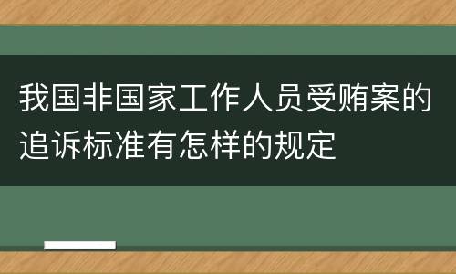 我国非国家工作人员受贿案的追诉标准有怎样的规定