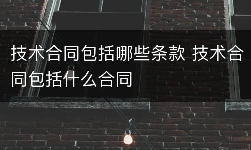 技术合同包括哪些条款 技术合同包括什么合同