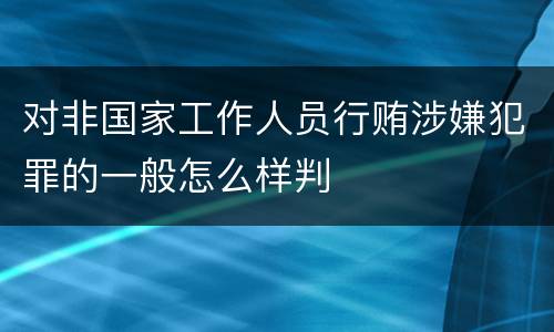 对非国家工作人员行贿涉嫌犯罪的一般怎么样判