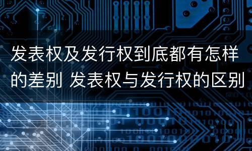 发表权及发行权到底都有怎样的差别 发表权与发行权的区别