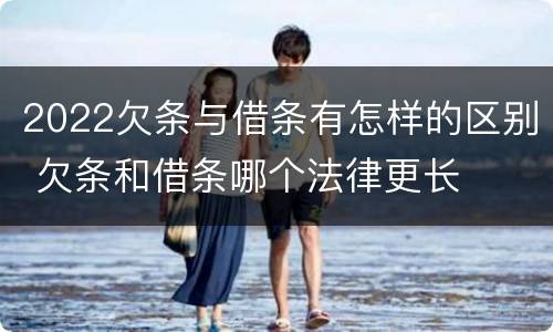 2022欠条与借条有怎样的区别 欠条和借条哪个法律更长