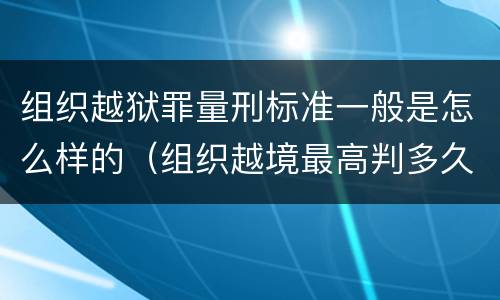 组织越狱罪量刑标准一般是怎么样的（组织越境最高判多久）