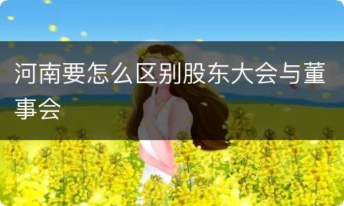 河南要怎么区别股东大会与董事会