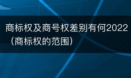 商标权及商号权差别有何2022（商标权的范围）
